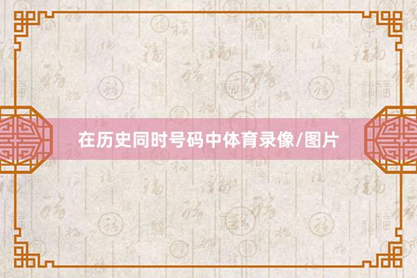 在历史同时号码中体育录像/图片