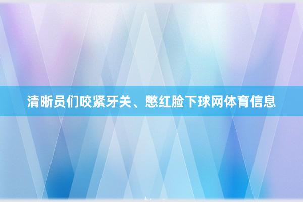 清晰员们咬紧牙关、憋红脸下球网体育信息