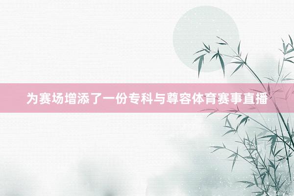 为赛场增添了一份专科与尊容体育赛事直播