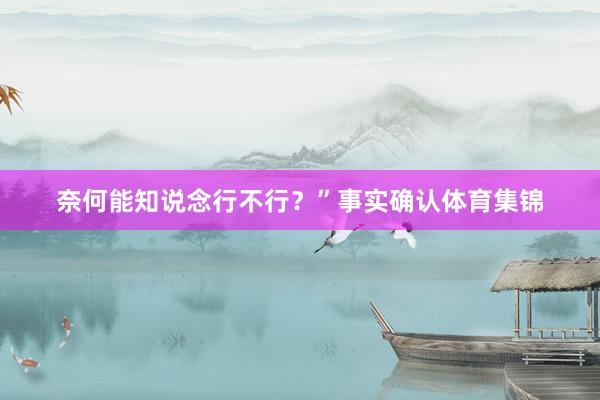 奈何能知说念行不行？”事实确认体育集锦