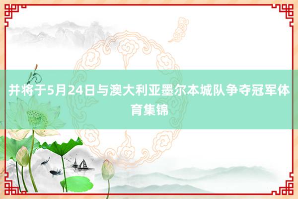 并将于5月24日与澳大利亚墨尔本城队争夺冠军体育集锦
