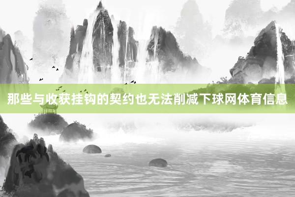 那些与收获挂钩的契约也无法削减下球网体育信息