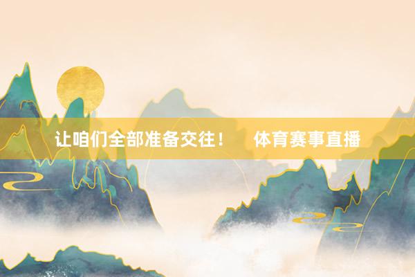 让咱们全部准备交往！    体育赛事直播