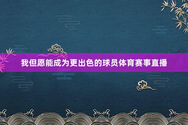 我但愿能成为更出色的球员体育赛事直播