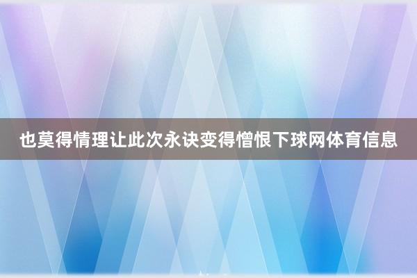 也莫得情理让此次永诀变得憎恨下球网体育信息