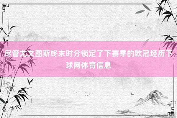 尽管尤文图斯终末时分锁定了下赛季的欧冠经历下球网体育信息