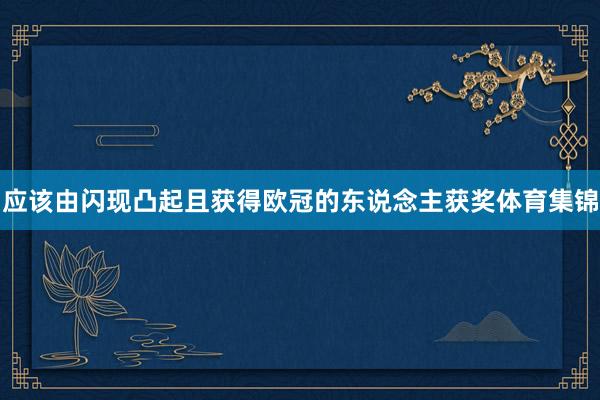 应该由闪现凸起且获得欧冠的东说念主获奖体育集锦