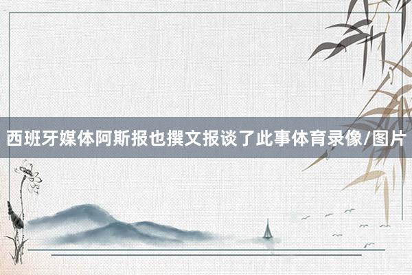 西班牙媒体阿斯报也撰文报谈了此事体育录像/图片