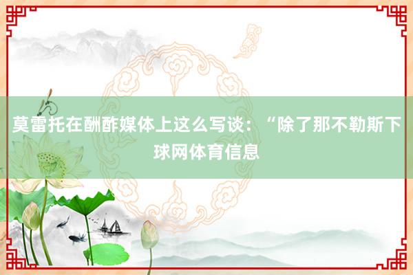 莫雷托在酬酢媒体上这么写谈：“除了那不勒斯下球网体育信息