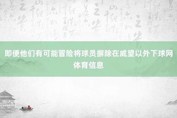 即便他们有可能冒险将球员摒除在威望以外下球网体育信息