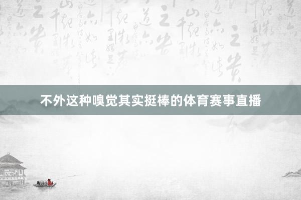 不外这种嗅觉其实挺棒的体育赛事直播