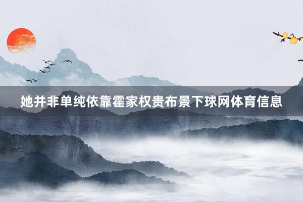 她并非单纯依靠霍家权贵布景下球网体育信息
