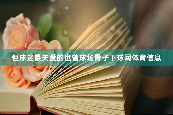 但球迷最关爱的也曾球场骨子下球网体育信息