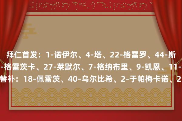 拜仁首发：1-诺伊尔、4-塔、22-格雷罗、44-斯坦尼西奇、6-基米希、8-格雷茨卡、27-莱默尔、7-格纳布里、9-凯恩、11-科曼、17-奥利塞拜仁替补：18-佩雷茨、40-乌尔比希、2-于帕梅卡诺、23-博伊、49-阿兹努、16-帕利尼亚、20-比绍夫、35-克拉滕马赫、42-穆西亚拉、45-帕夫洛维奇、46-伦纳特-卡尔、47-桑托斯-戴伯尔、10-萨内、25-穆勒、41-阿萨雷博卡后生