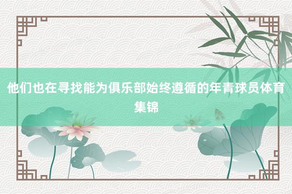 他们也在寻找能为俱乐部始终遵循的年青球员体育集锦