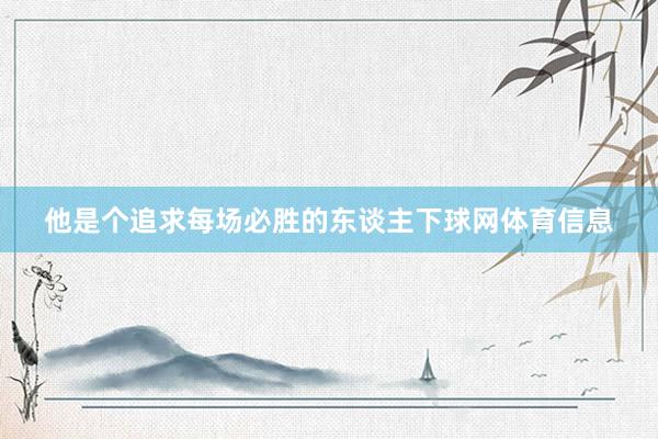他是个追求每场必胜的东谈主下球网体育信息