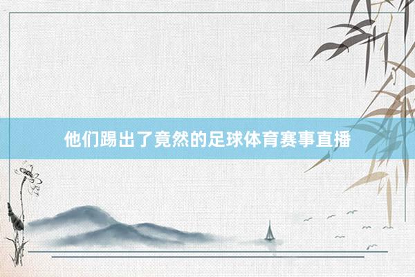 他们踢出了竟然的足球体育赛事直播