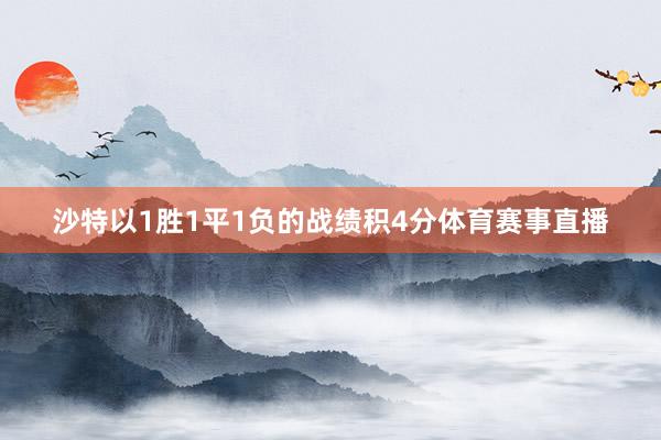 沙特以1胜1平1负的战绩积4分体育赛事直播