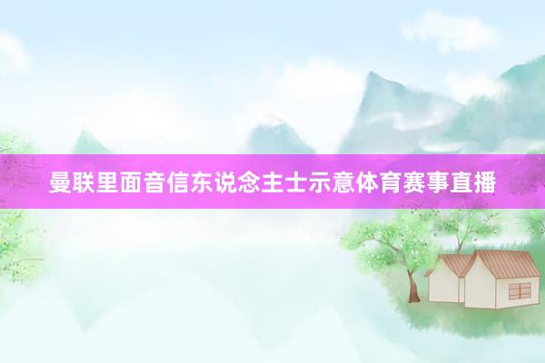 曼联里面音信东说念主士示意体育赛事直播