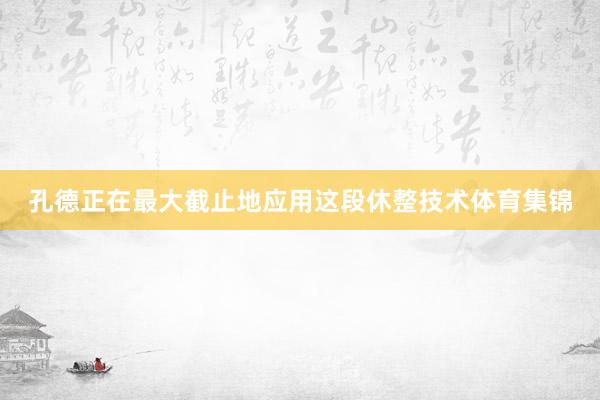 孔德正在最大截止地应用这段休整技术体育集锦