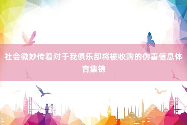 社会微妙传着对于我俱乐部将被收购的伪善信息体育集锦