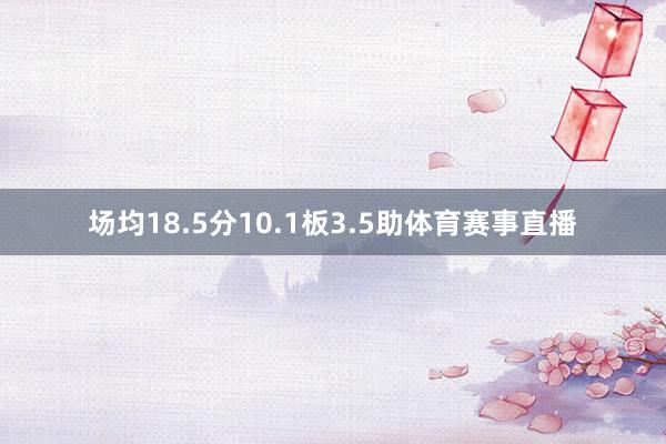 场均18.5分10.1板3.5助体育赛事直播