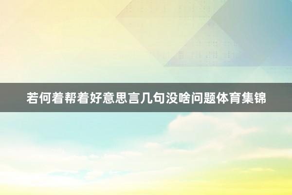 若何着帮着好意思言几句没啥问题体育集锦
