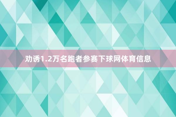 劝诱1.2万名跑者参赛下球网体育信息