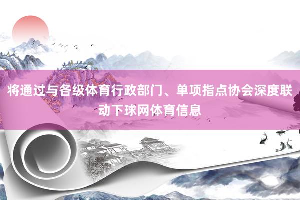 将通过与各级体育行政部门、单项指点协会深度联动下球网体育信息