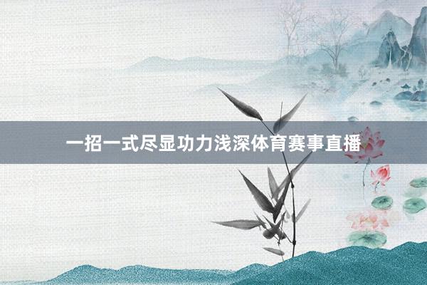 一招一式尽显功力浅深体育赛事直播
