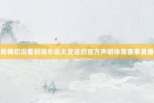 我确切没看到湖东谈主发送的官方声明体育赛事直播