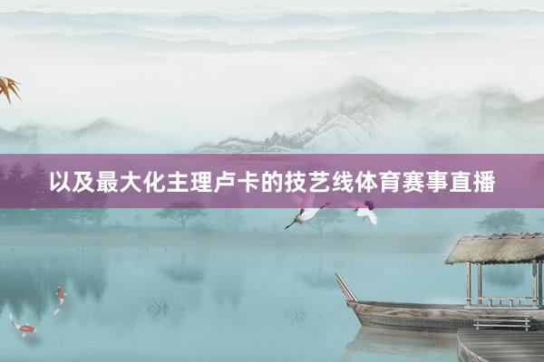 以及最大化主理卢卡的技艺线体育赛事直播