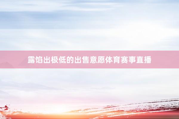 露馅出极低的出售意愿体育赛事直播
