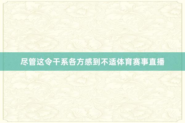 尽管这令干系各方感到不适体育赛事直播