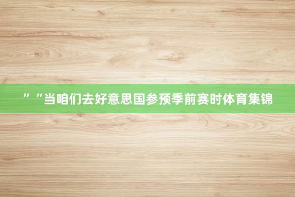 ”“当咱们去好意思国参预季前赛时体育集锦