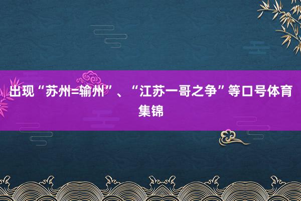 出现“苏州=输州”、“江苏一哥之争”等口号体育集锦