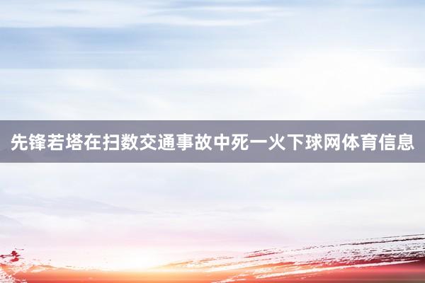 先锋若塔在扫数交通事故中死一火下球网体育信息