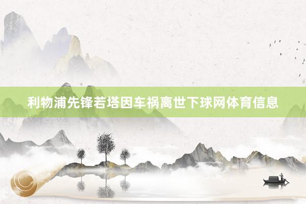 利物浦先锋若塔因车祸离世下球网体育信息