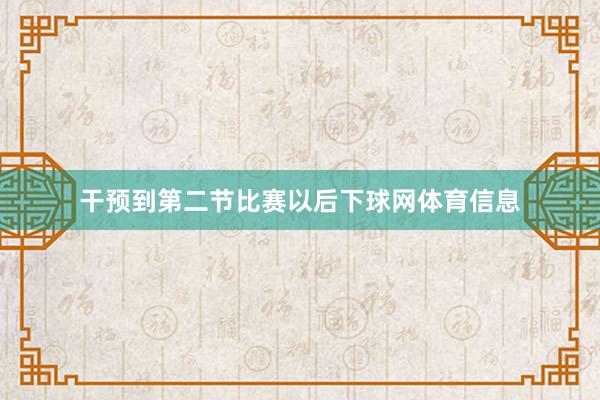 干预到第二节比赛以后下球网体育信息