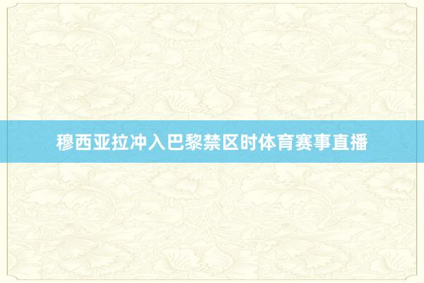 穆西亚拉冲入巴黎禁区时体育赛事直播