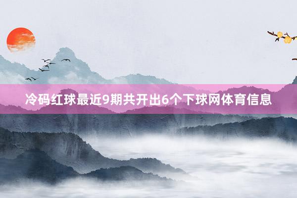 冷码红球最近9期共开出6个下球网体育信息
