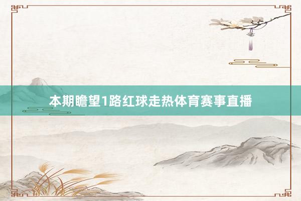 本期瞻望1路红球走热体育赛事直播