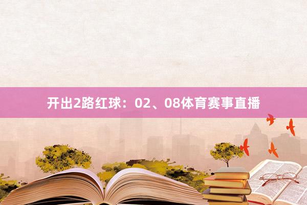 开出2路红球：02、08体育赛事直播