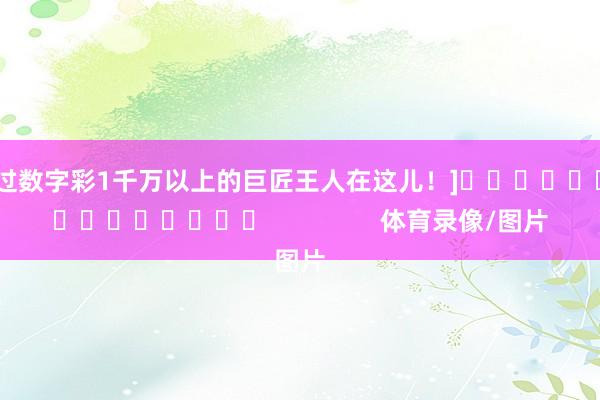 中过数字彩1千万以上的巨匠王人在这儿！]　　															                体育录像/图片