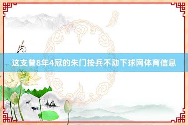 这支曾8年4冠的朱门按兵不动下球网体育信息