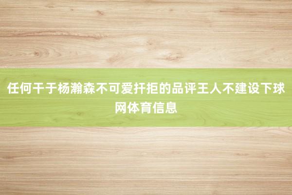 任何干于杨瀚森不可爱扞拒的品评王人不建设下球网体育信息