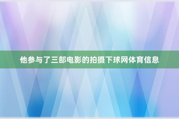他参与了三部电影的拍摄下球网体育信息