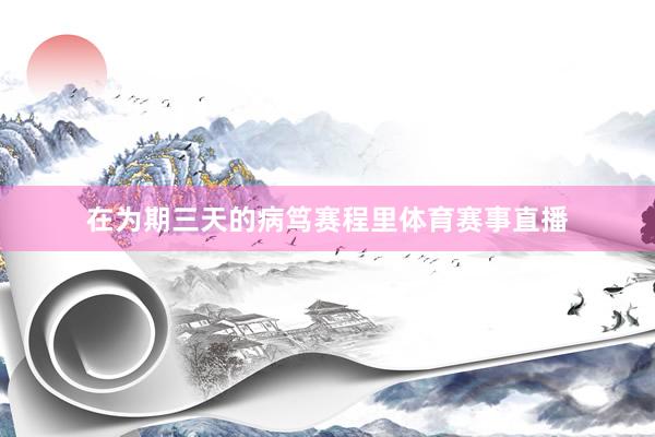 在为期三天的病笃赛程里体育赛事直播
