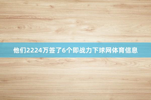 他们2224万签了6个即战力下球网体育信息