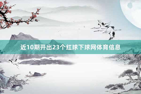 近10期开出23个红球下球网体育信息